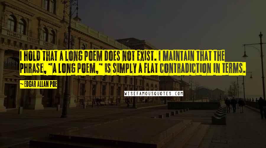 Edgar Allan Poe Quotes: I hold that a long poem does not exist. I maintain that the phrase, "a long poem," is simply a flat contradiction in terms.