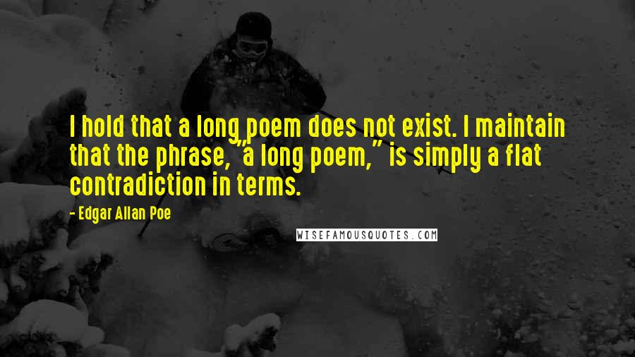 Edgar Allan Poe Quotes: I hold that a long poem does not exist. I maintain that the phrase, "a long poem," is simply a flat contradiction in terms.