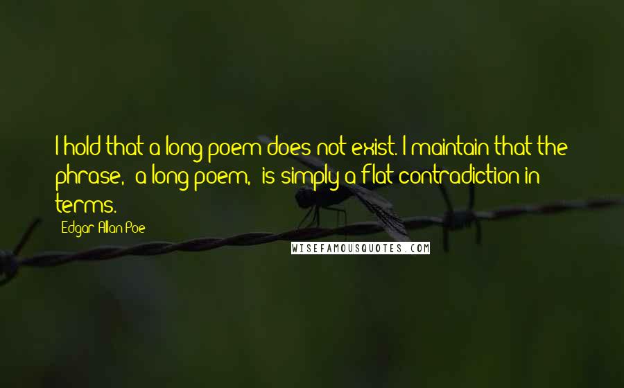 Edgar Allan Poe Quotes: I hold that a long poem does not exist. I maintain that the phrase, "a long poem," is simply a flat contradiction in terms.