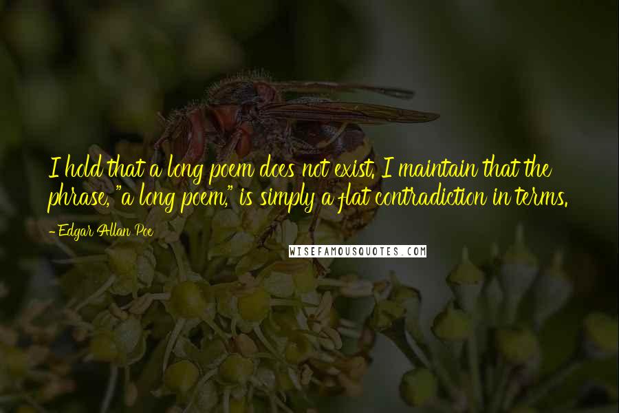 Edgar Allan Poe Quotes: I hold that a long poem does not exist. I maintain that the phrase, "a long poem," is simply a flat contradiction in terms.