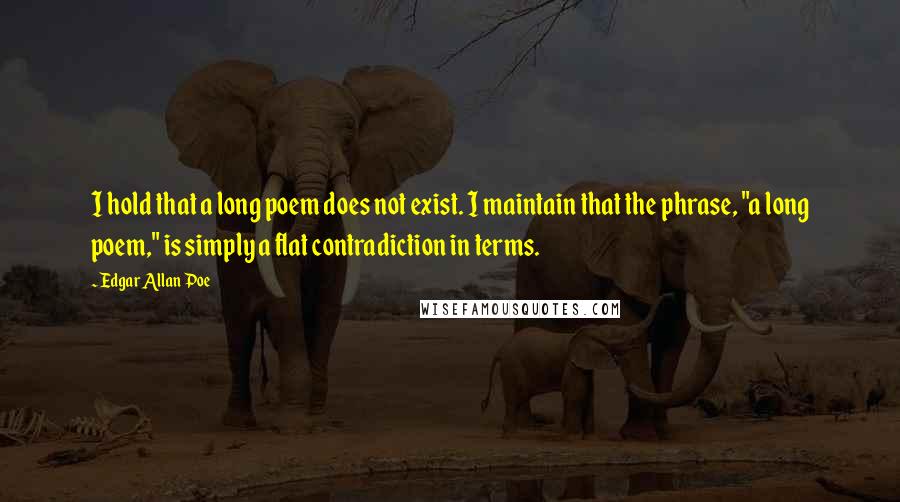 Edgar Allan Poe Quotes: I hold that a long poem does not exist. I maintain that the phrase, "a long poem," is simply a flat contradiction in terms.