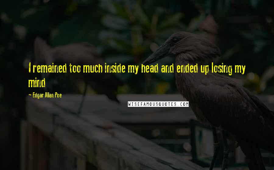 Edgar Allan Poe Quotes: I remained too much inside my head and ended up losing my mind