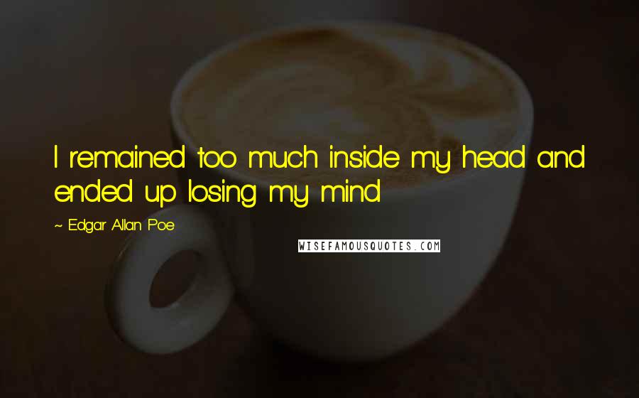 Edgar Allan Poe Quotes: I remained too much inside my head and ended up losing my mind