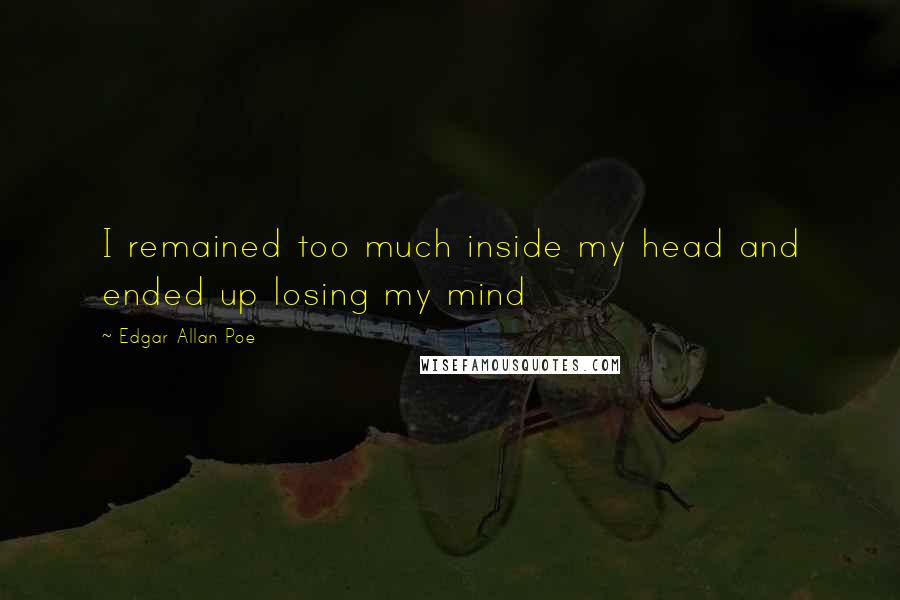 Edgar Allan Poe Quotes: I remained too much inside my head and ended up losing my mind