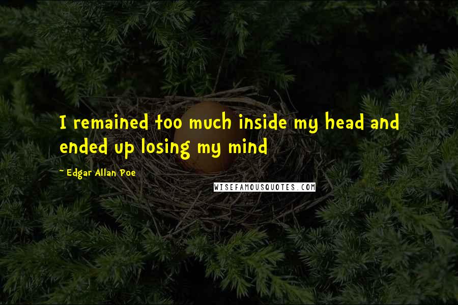 Edgar Allan Poe Quotes: I remained too much inside my head and ended up losing my mind