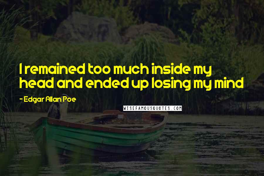 Edgar Allan Poe Quotes: I remained too much inside my head and ended up losing my mind