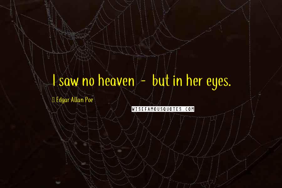 Edgar Allan Poe Quotes: I saw no heaven - but in her eyes.