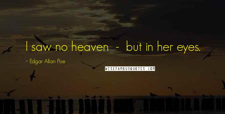 Edgar Allan Poe Quotes: I saw no heaven - but in her eyes.