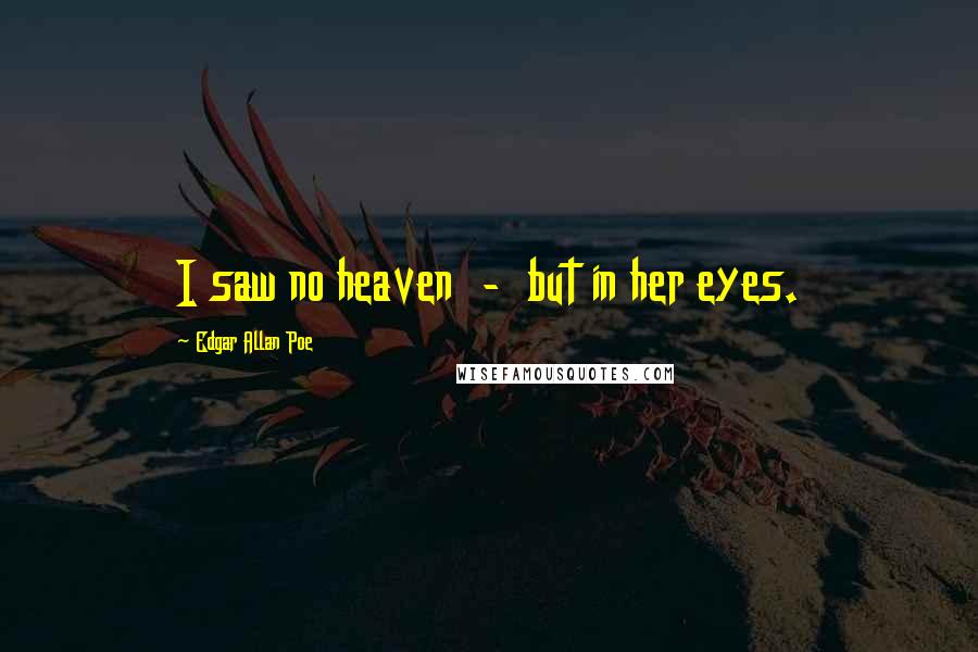 Edgar Allan Poe Quotes: I saw no heaven - but in her eyes.