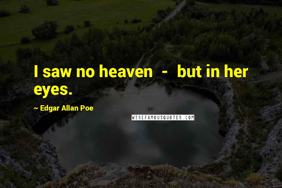 Edgar Allan Poe Quotes: I saw no heaven - but in her eyes.