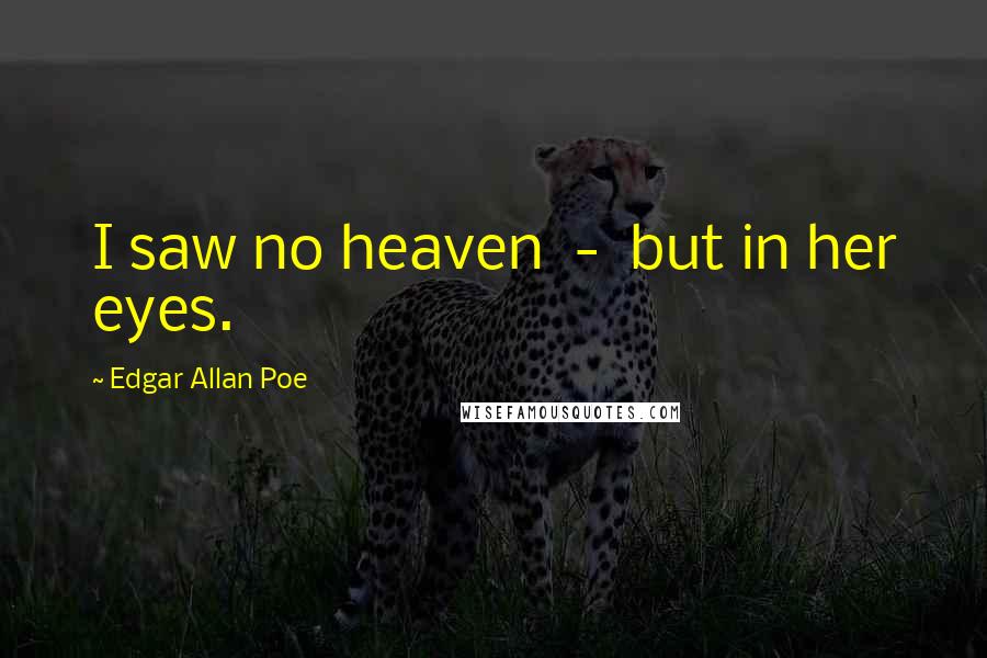 Edgar Allan Poe Quotes: I saw no heaven - but in her eyes.