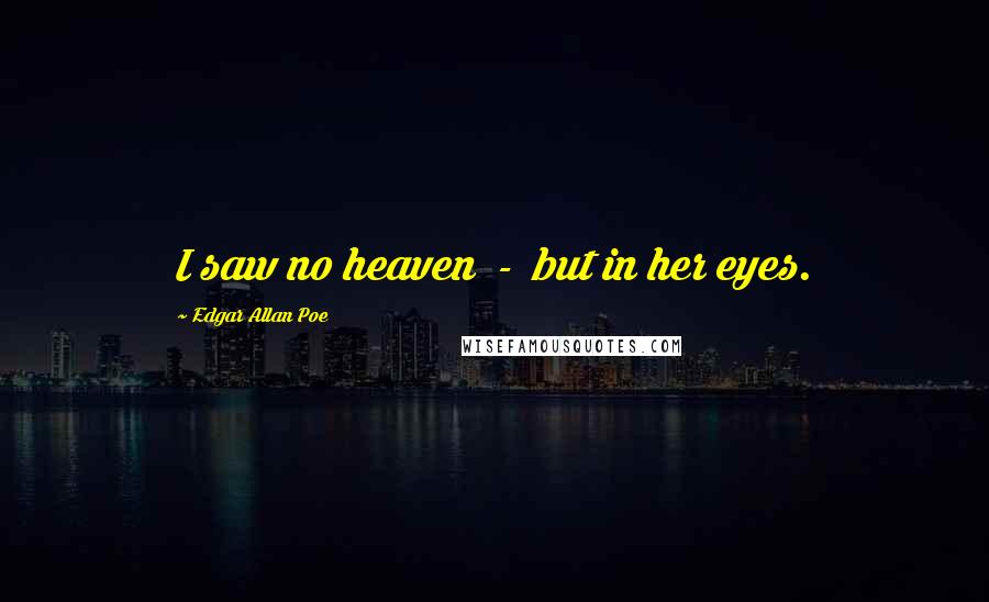 Edgar Allan Poe Quotes: I saw no heaven - but in her eyes.