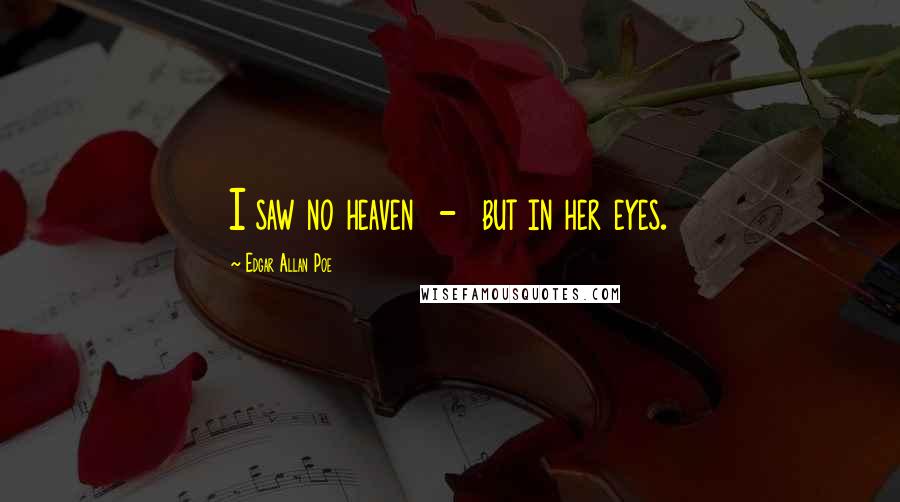 Edgar Allan Poe Quotes: I saw no heaven - but in her eyes.