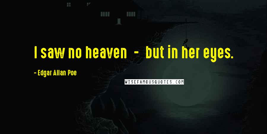 Edgar Allan Poe Quotes: I saw no heaven - but in her eyes.
