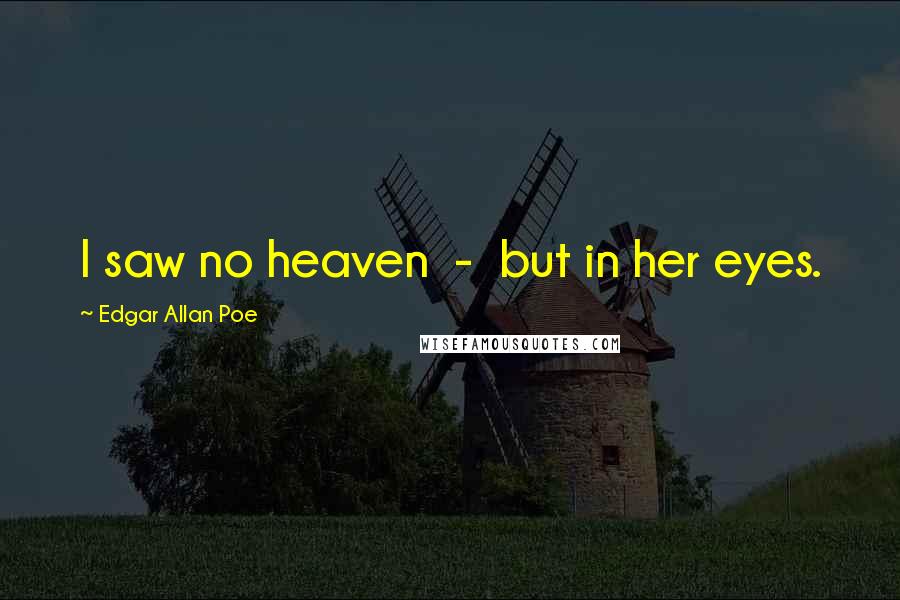 Edgar Allan Poe Quotes: I saw no heaven - but in her eyes.