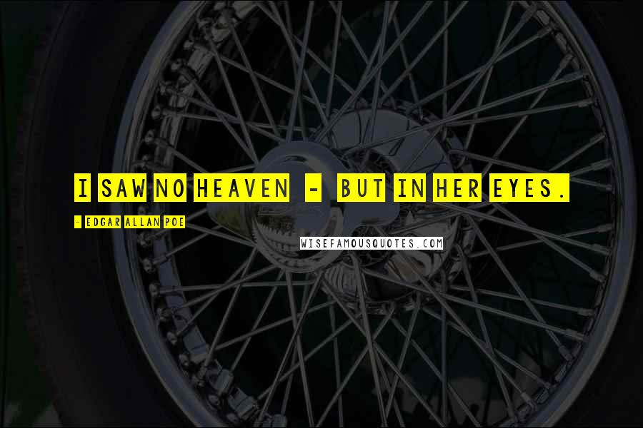 Edgar Allan Poe Quotes: I saw no heaven - but in her eyes.