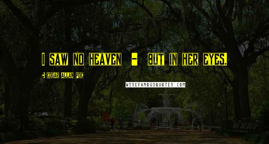 Edgar Allan Poe Quotes: I saw no heaven - but in her eyes.