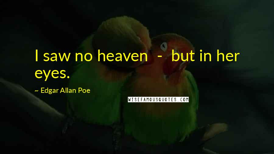 Edgar Allan Poe Quotes: I saw no heaven - but in her eyes.