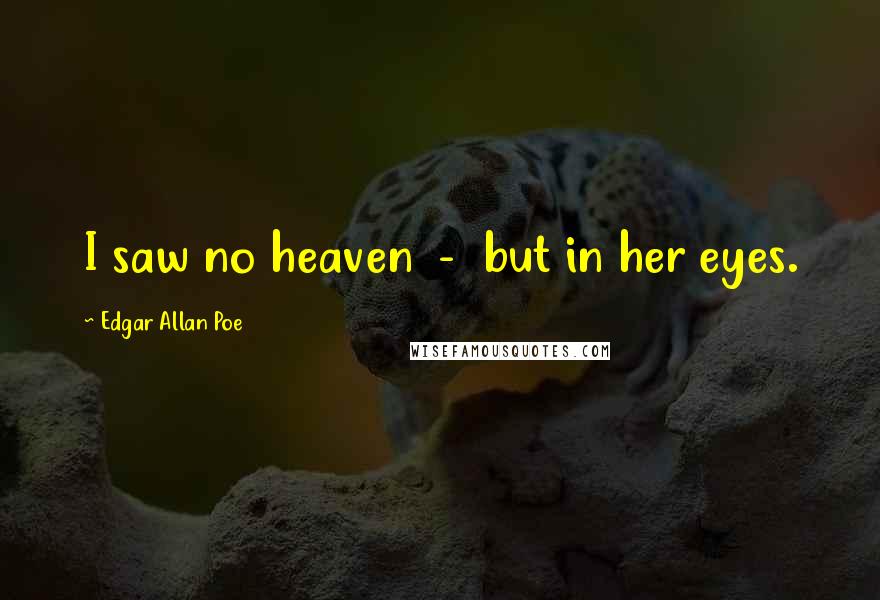 Edgar Allan Poe Quotes: I saw no heaven - but in her eyes.