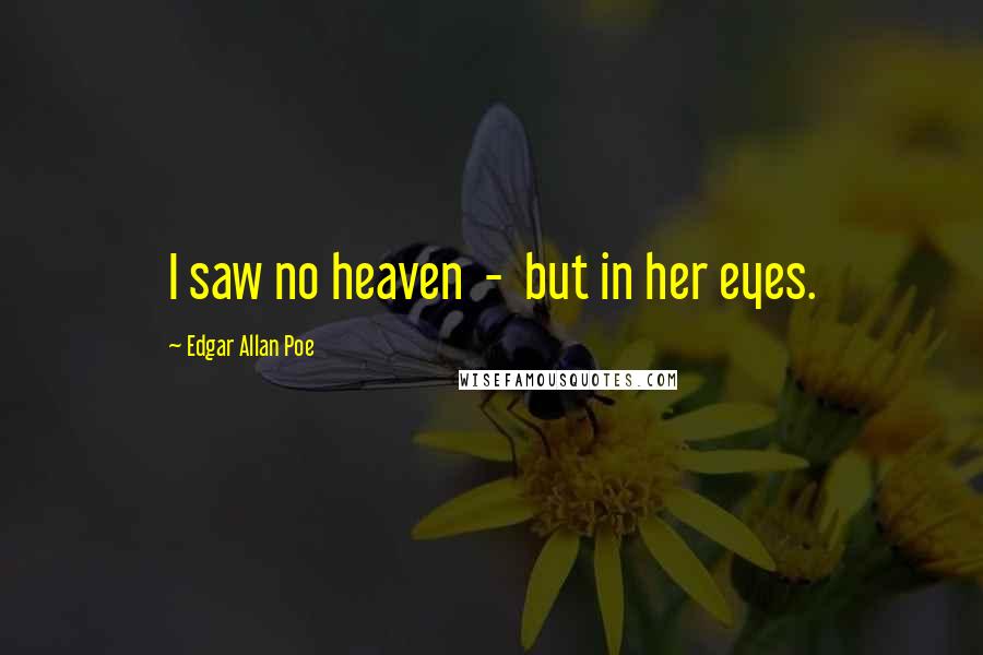 Edgar Allan Poe Quotes: I saw no heaven - but in her eyes.