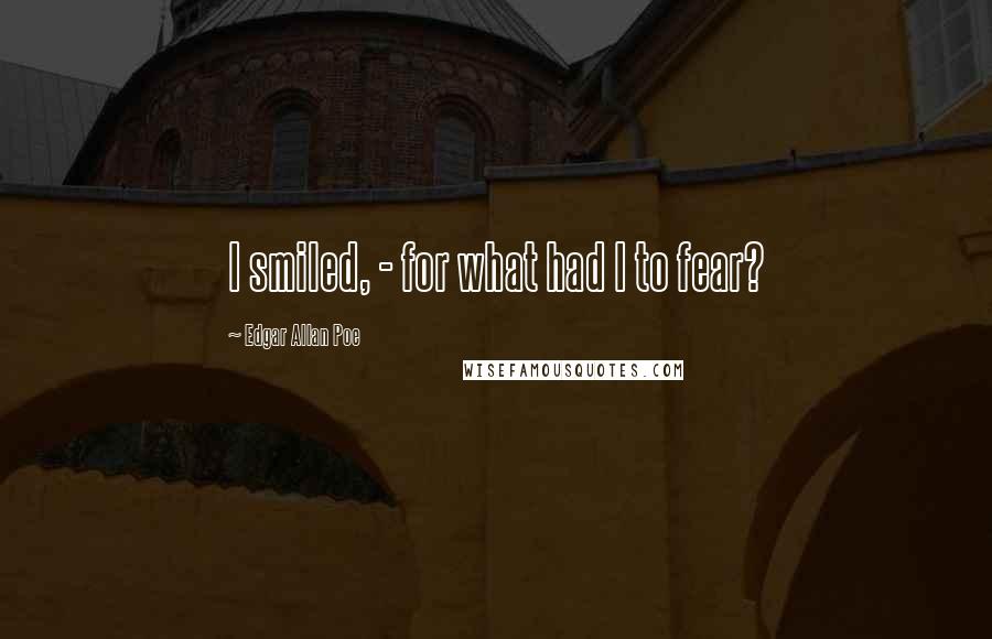 Edgar Allan Poe Quotes: I smiled, - for what had I to fear?