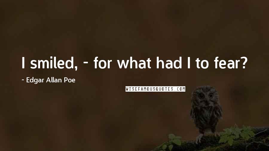 Edgar Allan Poe Quotes: I smiled, - for what had I to fear?