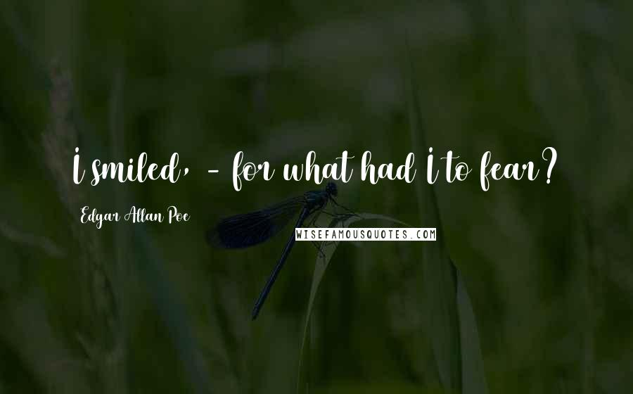 Edgar Allan Poe Quotes: I smiled, - for what had I to fear?