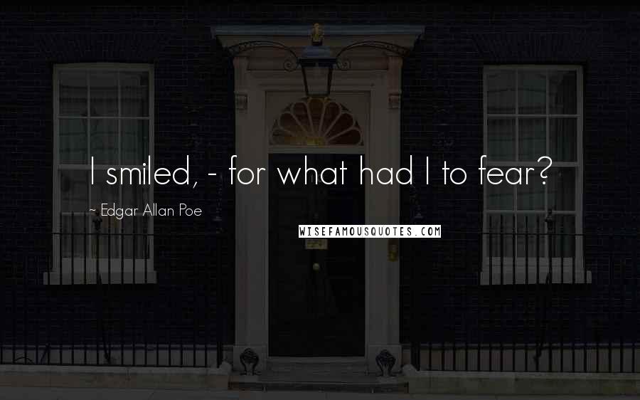 Edgar Allan Poe Quotes: I smiled, - for what had I to fear?