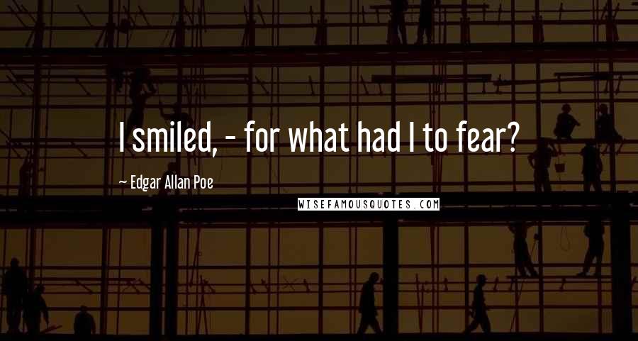 Edgar Allan Poe Quotes: I smiled, - for what had I to fear?