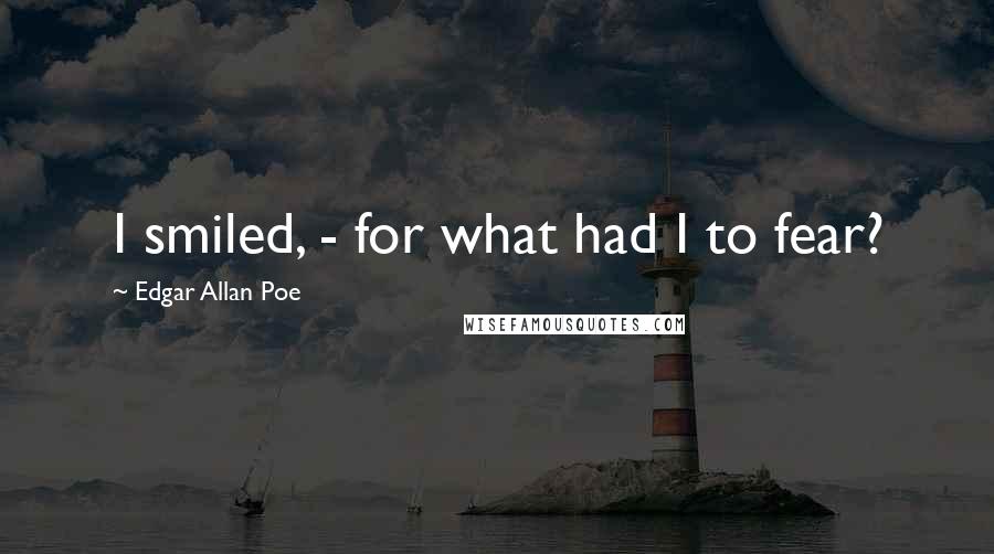 Edgar Allan Poe Quotes: I smiled, - for what had I to fear?