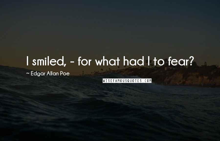 Edgar Allan Poe Quotes: I smiled, - for what had I to fear?