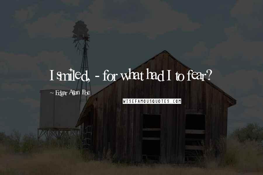 Edgar Allan Poe Quotes: I smiled, - for what had I to fear?