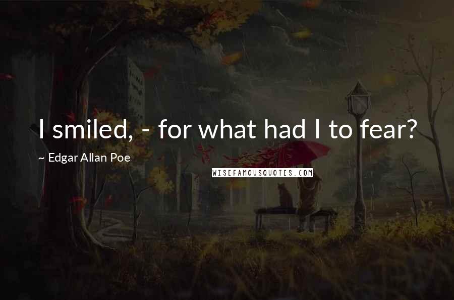 Edgar Allan Poe Quotes: I smiled, - for what had I to fear?