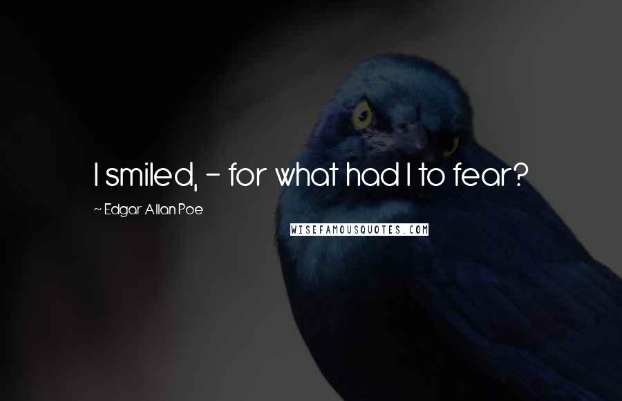 Edgar Allan Poe Quotes: I smiled, - for what had I to fear?