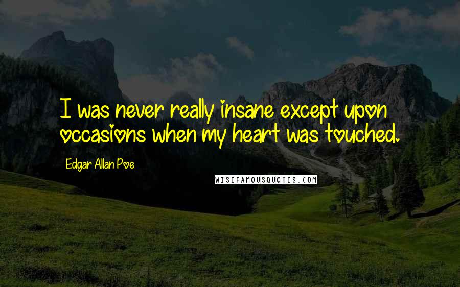 Edgar Allan Poe Quotes: I was never really insane except upon occasions when my heart was touched.