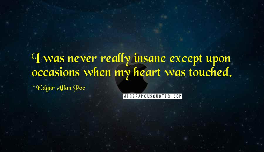 Edgar Allan Poe Quotes: I was never really insane except upon occasions when my heart was touched.