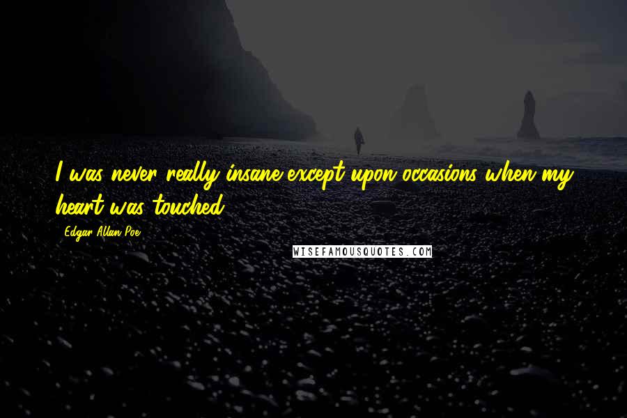 Edgar Allan Poe Quotes: I was never really insane except upon occasions when my heart was touched.