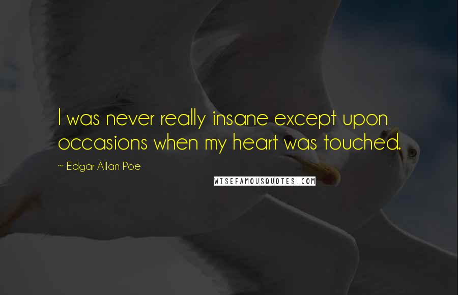 Edgar Allan Poe Quotes: I was never really insane except upon occasions when my heart was touched.