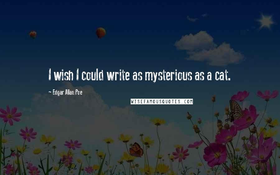 Edgar Allan Poe Quotes: I wish I could write as mysterious as a cat.