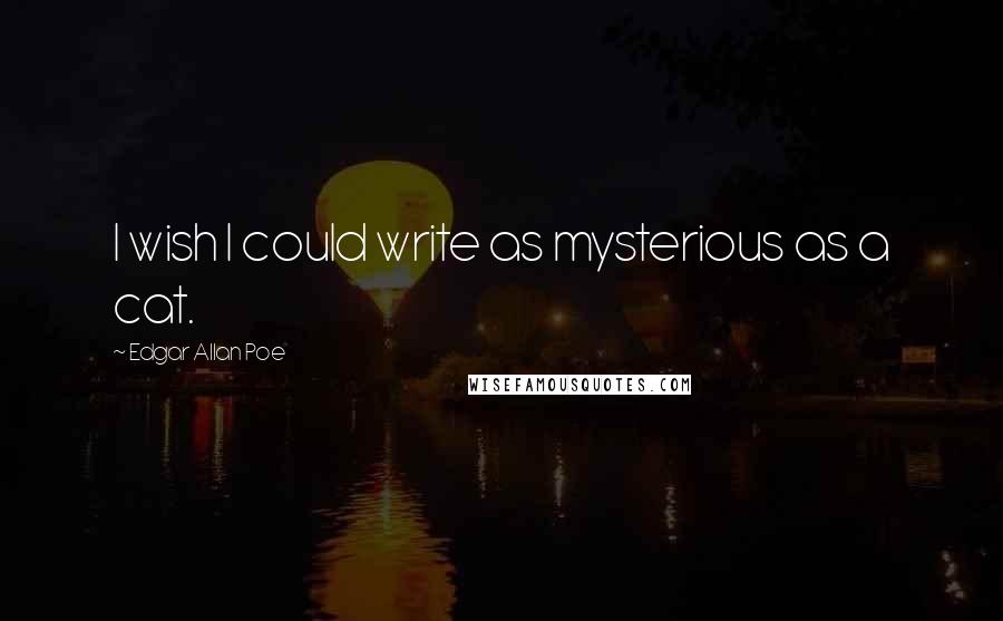 Edgar Allan Poe Quotes: I wish I could write as mysterious as a cat.