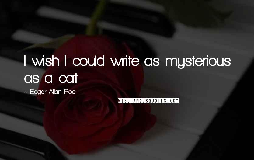 Edgar Allan Poe Quotes: I wish I could write as mysterious as a cat.