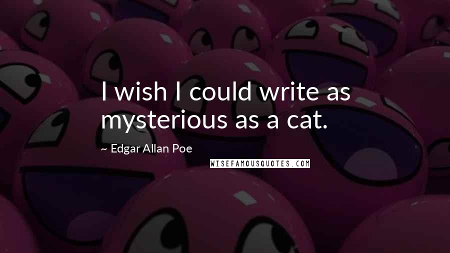 Edgar Allan Poe Quotes: I wish I could write as mysterious as a cat.