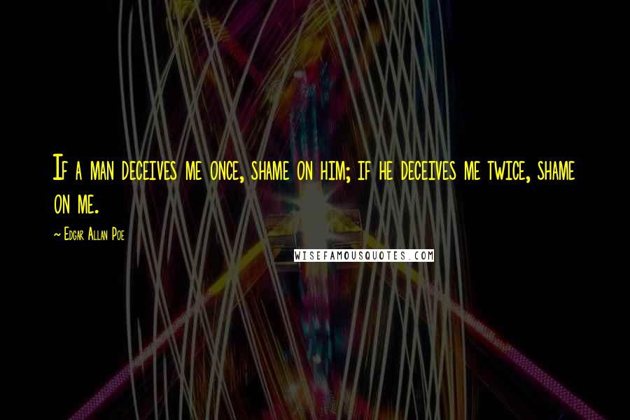 Edgar Allan Poe Quotes: If a man deceives me once, shame on him; if he deceives me twice, shame on me.
