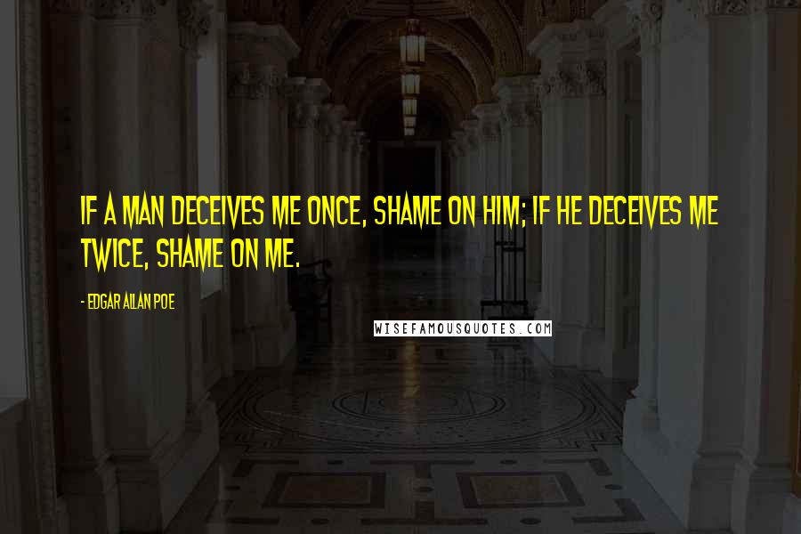 Edgar Allan Poe Quotes: If a man deceives me once, shame on him; if he deceives me twice, shame on me.