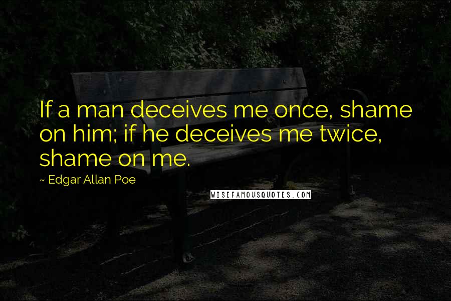 Edgar Allan Poe Quotes: If a man deceives me once, shame on him; if he deceives me twice, shame on me.