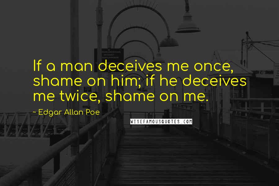 Edgar Allan Poe Quotes: If a man deceives me once, shame on him; if he deceives me twice, shame on me.