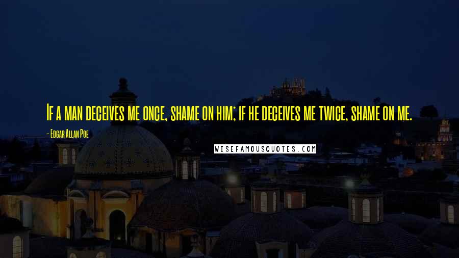 Edgar Allan Poe Quotes: If a man deceives me once, shame on him; if he deceives me twice, shame on me.