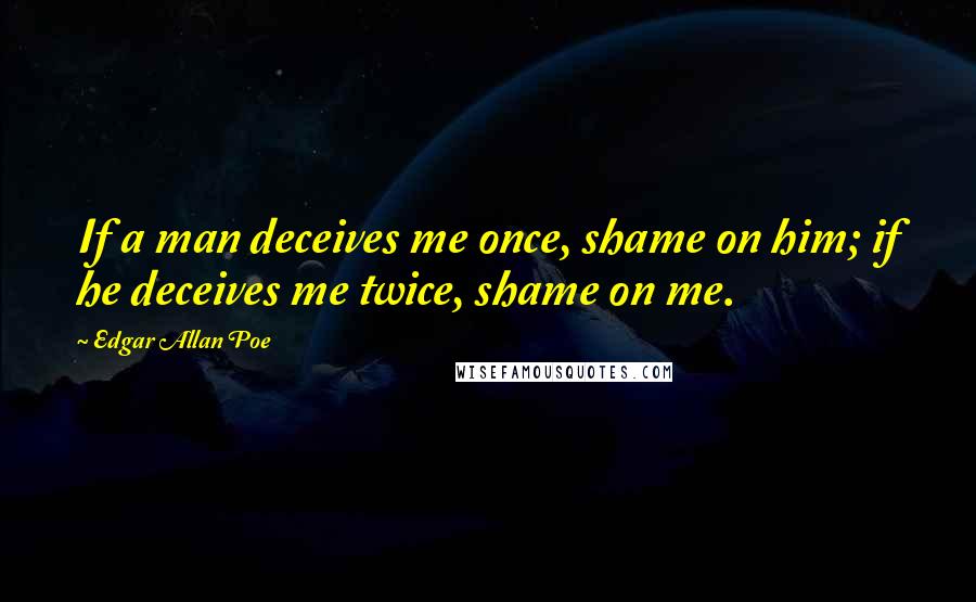 Edgar Allan Poe Quotes: If a man deceives me once, shame on him; if he deceives me twice, shame on me.