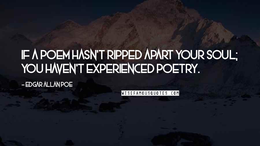 Edgar Allan Poe Quotes: If a poem hasn't ripped apart your soul; you haven't experienced poetry.