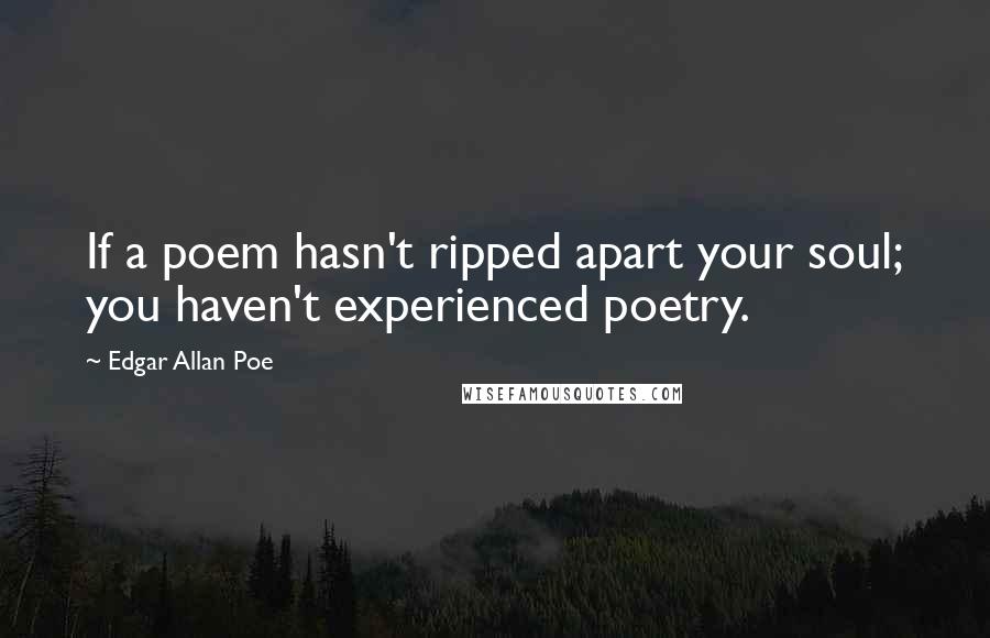 Edgar Allan Poe Quotes: If a poem hasn't ripped apart your soul; you haven't experienced poetry.